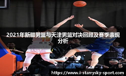 2021年新疆男篮与天津男篮对决回顾及赛季表现分析