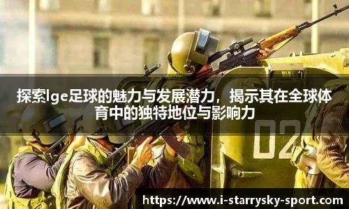 探索lge足球的魅力与发展潜力,揭示其在全球体育中的独特地位与影响力
