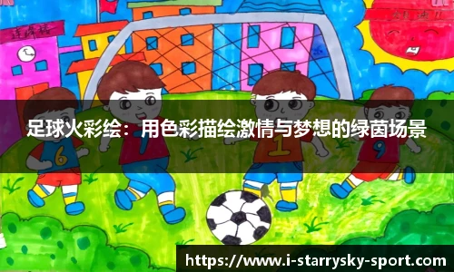 足球火彩绘:用色彩描绘激情与梦想的绿茵场景